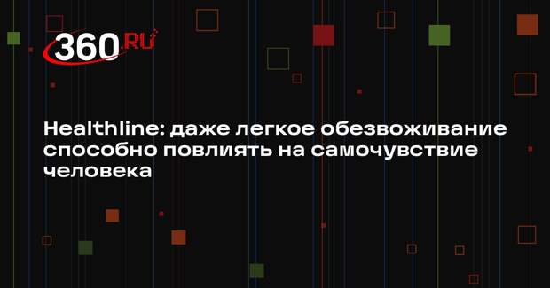 Healthline: даже легкое обезвоживание способно повлиять на самочувствие человека