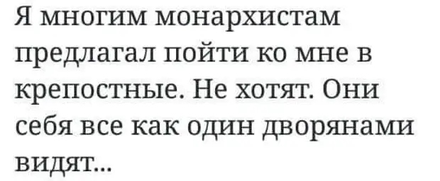 Предлагаю пойти. Я многим монархистам предлагал пойти ко мне в крепостные.