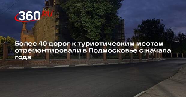 Более 40 дорог к туристическим местам отремонтировали в Подмосковье с начала года