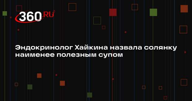 Эндокринолог Хайкина назвала солянку наименее полезным супом
