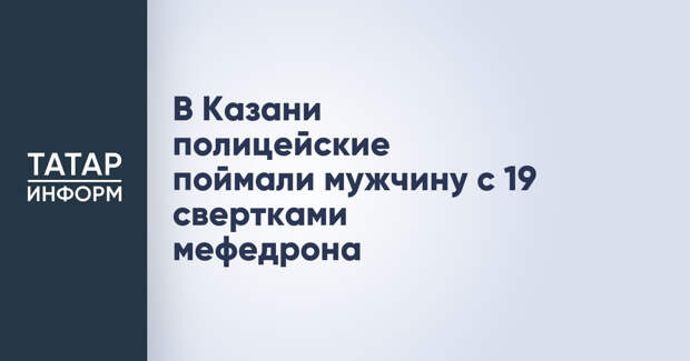 В Казани полицейские поймали мужчину с 19 свертками мефедрона