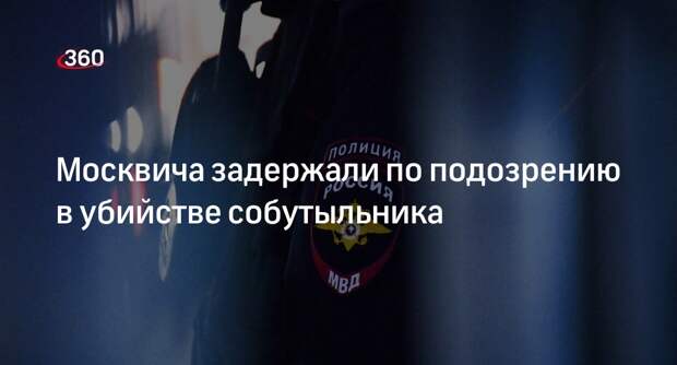 Жителя Москвы задержали по подозрению в убийстве во время распития спиртного