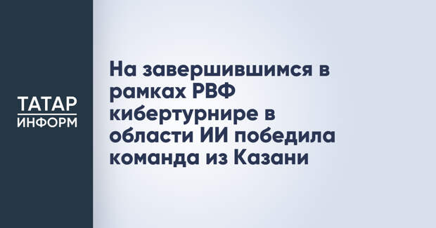 На завершившимся в рамках РВФ кибертурнире в области ИИ победила команда из Казани