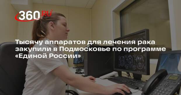 Тысячу аппаратов для лечения рака закупили в Подмосковье по программе «Единой России»