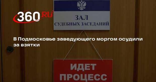 В Подмосковье заведующего моргом осудили за взятки