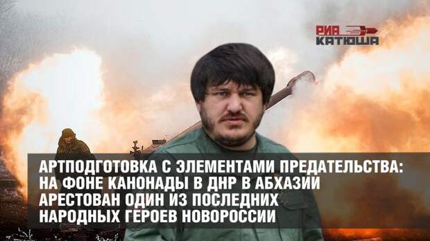 Артподготовка с элементами предательства: на фоне канонады в ДНР в Абхазии арестован один из последних народных героев Новороссии