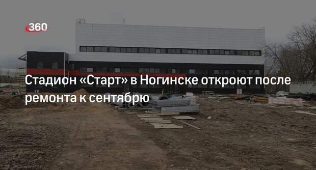 Стадион «Старт» в Ногинске откроют после ремонта к сентябрю