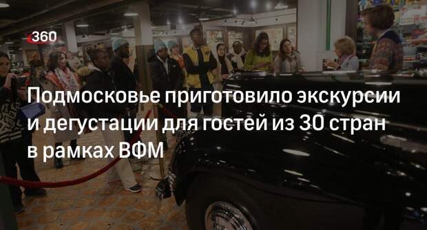 Подмосковье приготовило экскурсии и дегустации для гостей из 30 стран в рамках ВФМ
