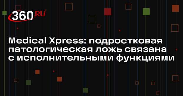 Medical Xpress: подростковая патологическая ложь связана с исполнительными функциями
