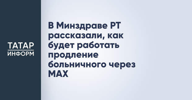 В Минздраве РТ рассказали, как будет работать продление больничного через МАХ