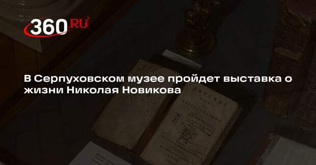 В Серпуховском музее пройдет выставка о жизни Николая Новикова