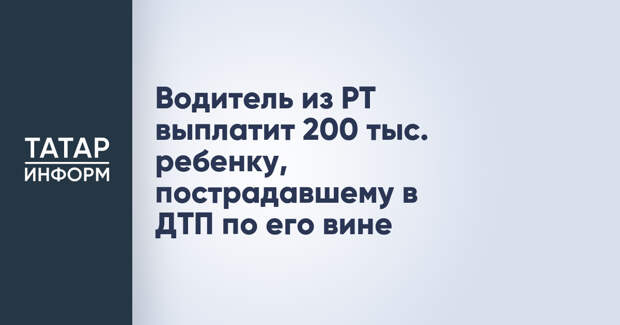 Водитель из РТ выплатит 200 тыс. ребенку, пострадавшему в ДТП по его вине