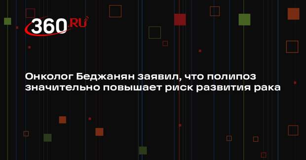 Онколог Беджанян заявил, что полипоз значительно повышает риск развития рака