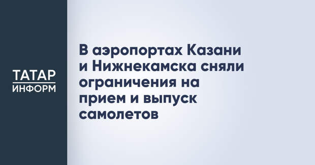 В аэропортах Казани и Нижнекамска сняли ограничения на прием и выпуск самолетов