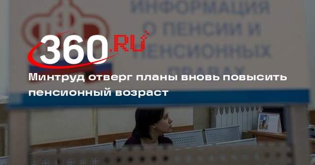 Минтруд отверг планы вновь повысить пенсионный возраст