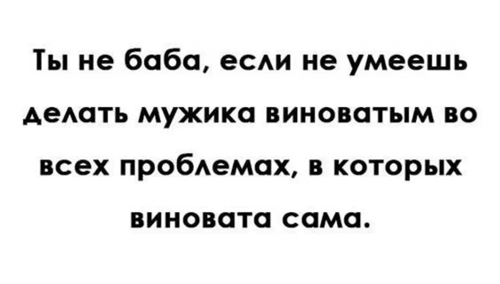 Я найду в чем проблема. Во всем виноваты мужчины. Женщина сама виновата. Виноваты бабы. Ты сам во всем виноват цитаты.