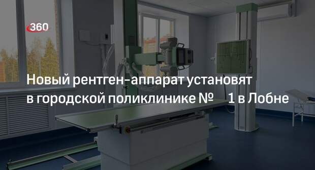 Новый рентген-аппарат установят в городской поликлинике № 1 в Лобне