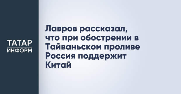 Лавров рассказал, что при обострении в Тайваньском проливе Россия поддержит Китай