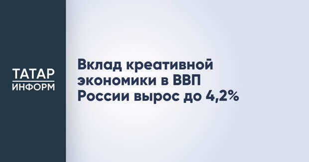 Вклад креативной экономики в ВВП России вырос до 4,2%