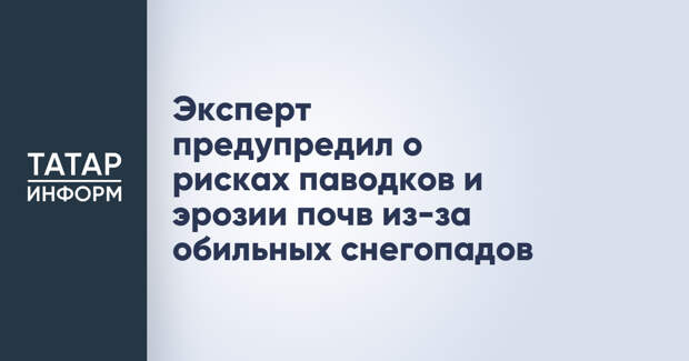 Эксперт предупредил о рисках паводков и эрозии почв из-за обильных снегопадов