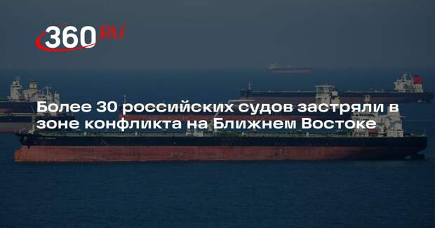 Минтранс: в зоне конфликта на Ближнем Востоке находятся 32 российских судна