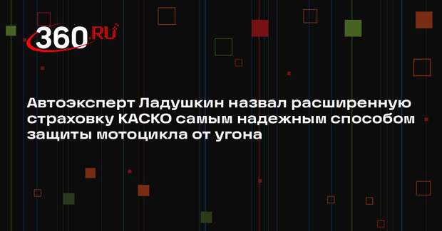 Автоэксперт Ладушкин назвал расширенную страховку КАСКО самым надежным способом защиты мотоцикла от угона