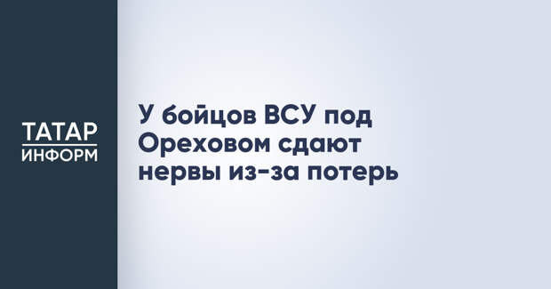 У бойцов ВСУ под Ореховом сдают нервы из-за потерь