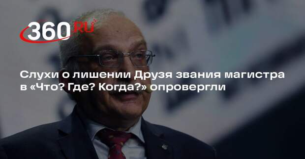 Слухи о лишении Друзя звания магистра в «Что? Где? Когда?» опровергли