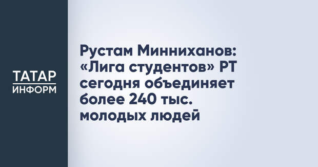 Рустам Минниханов: «Лига студентов» РТ сегодня объединяет более 240 тыс. молодых людей