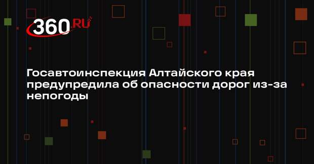 Госавтоинспекция Алтайского края предупредила об опасности дорог из-за непогоды