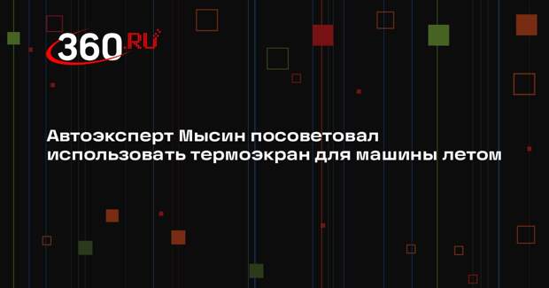 Автоэксперт Мысин посоветовал использовать термоэкран для машины летом