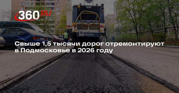 Свыше 1,5 тысячи дорог отремонтируют в Подмосковье в 2026 году