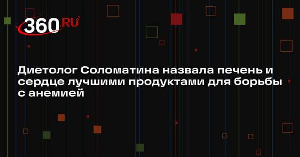 Диетолог Соломатина назвала печень и сердце лучшими продуктами для борьбы с анемией