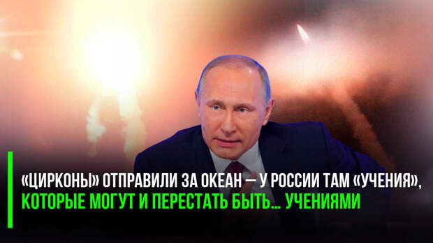 Мощный шаг Путина: «Цирконы» отправили за океан – у России там «учения», которые могут и перестать быть… учениями