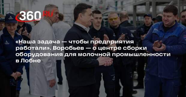 Андрей Воробьев: центр сборки оборудования для молочных заводов открыли в Лобне