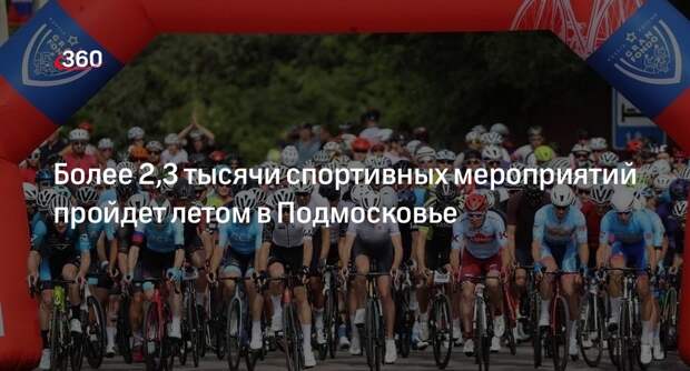 Более 2,3 тысячи спортивных мероприятий пройдет летом в Подмосковье