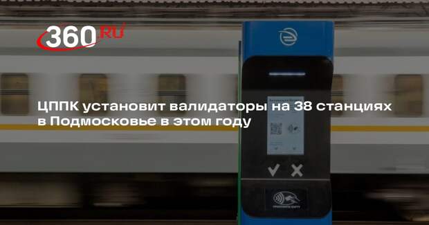 ЦППК установит валидаторы на 38 станциях в Подмосковье в этом году