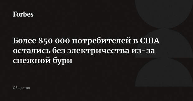 Более 850 000 потребителей в США остались без электричества из-за снежной бури