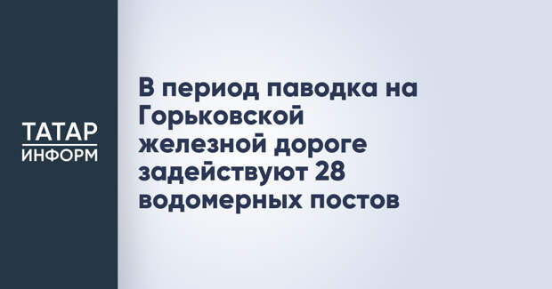 В период паводка на Горьковской железной дороге задействуют 28 водомерных постов