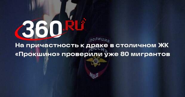 На причастность к драке в столичном ЖК «Прокшино» проверили уже 80 мигрантов