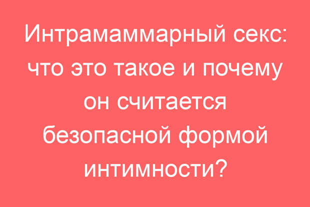 Интрамаммарный секс: что это такое и почему он считается безопасной формой интимности?