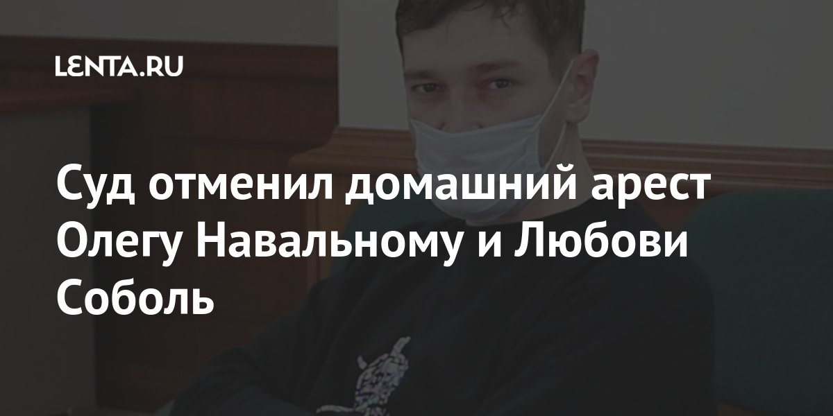 Суд отменил домашний арест Олегу Навальному и Любови Соболь