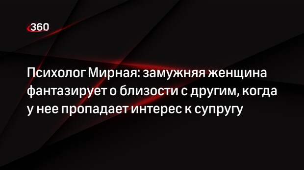 Психолог Мирная: замужняя женщина фантазирует о близости с другим, когда у нее пропадает интерес к супругу