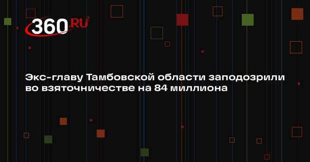 Экс-главу Тамбовской области заподозрили во взяточничестве на 84 миллиона