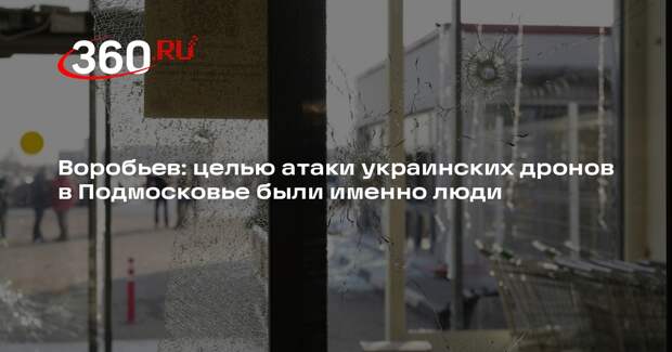 Воробьев: целью атаки украинских дронов в Подмосковье были именно люди