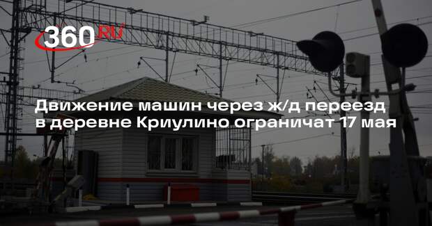 Движение машин через ж/д переезд в деревне Криулино ограничат 17 мая