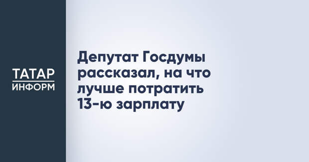 Депутат Госдумы рассказал, на что лучше потратить 13-ю зарплату