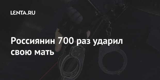 Россиянин 700 раз ударил свою мать