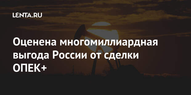 Оценена многомиллиардная выгода России от сделки ОПЕК+
