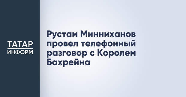 Рустам Минниханов провел телефонный разговор с Королем Бахрейна